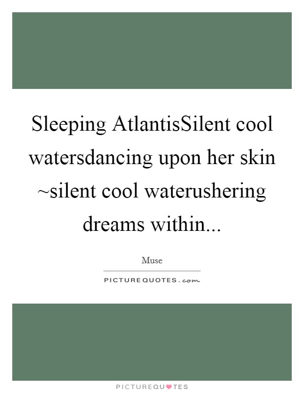 Sleeping AtlantisSilent cool watersdancing upon her skin ~silent cool waterushering dreams within... Picture Quote #1