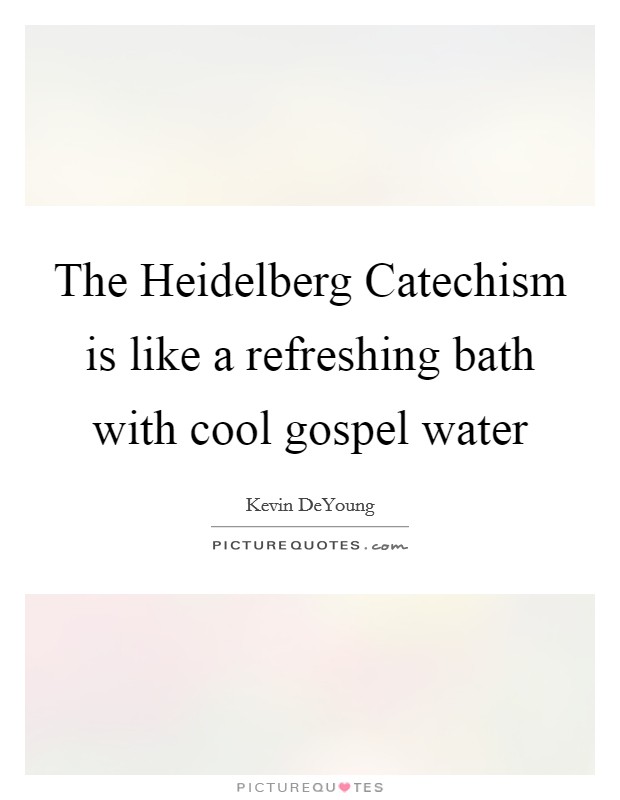 The Heidelberg Catechism is like a refreshing bath with cool gospel water Picture Quote #1