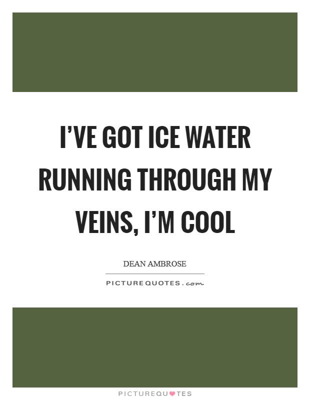 I've got ice water running through my veins, I'm cool Picture Quote #1