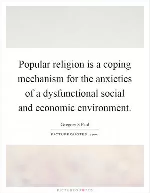 Popular religion is a coping mechanism for the anxieties of a dysfunctional social and economic environment Picture Quote #1