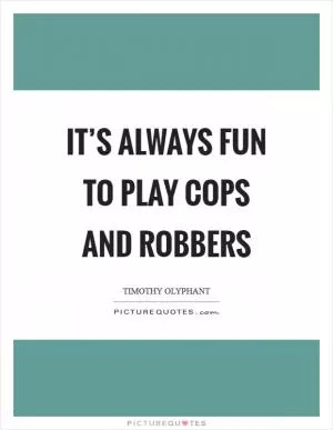 It’s always fun to play cops and robbers Picture Quote #1