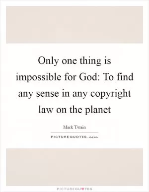 Only one thing is impossible for God: To find any sense in any copyright law on the planet Picture Quote #1