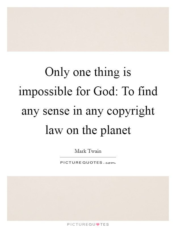 Only one thing is impossible for God: To find any sense in any copyright law on the planet Picture Quote #1