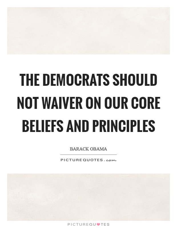 The Democrats should not waiver on our core beliefs and principles Picture Quote #1