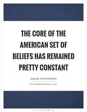 The core of the American set of beliefs has remained pretty constant Picture Quote #1