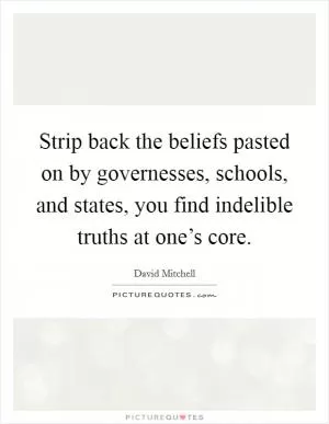 Strip back the beliefs pasted on by governesses, schools, and states, you find indelible truths at one’s core Picture Quote #1