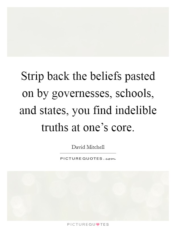 Strip back the beliefs pasted on by governesses, schools, and states, you find indelible truths at one's core. Picture Quote #1