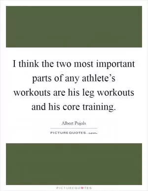 I think the two most important parts of any athlete’s workouts are his leg workouts and his core training Picture Quote #1