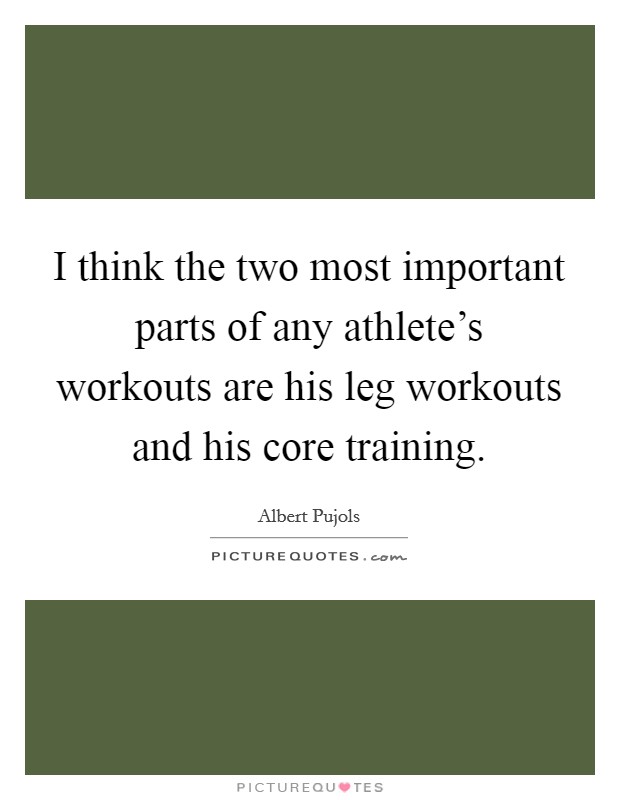 I think the two most important parts of any athlete's workouts are his leg workouts and his core training. Picture Quote #1