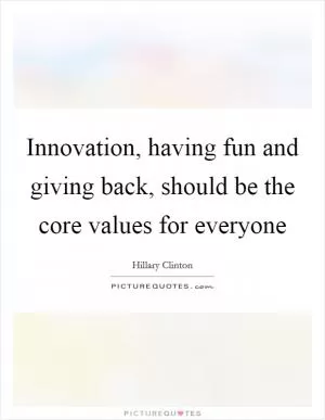Innovation, having fun and giving back, should be the core values for everyone Picture Quote #1