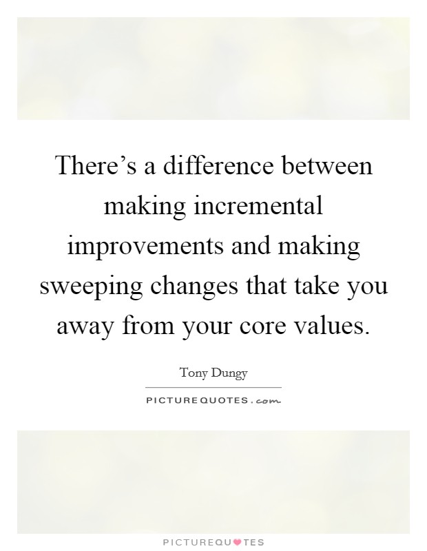 There's a difference between making incremental improvements and making sweeping changes that take you away from your core values. Picture Quote #1