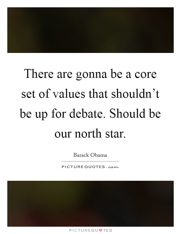There are gonna be a core set of values that shouldn't be up for debate. Should be our north star. Picture Quote #1