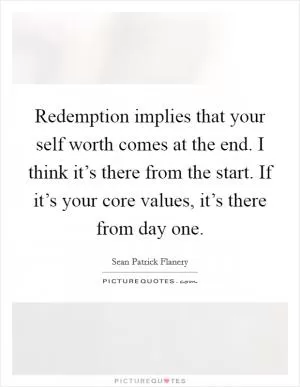 Redemption implies that your self worth comes at the end. I think it’s there from the start. If it’s your core values, it’s there from day one Picture Quote #1