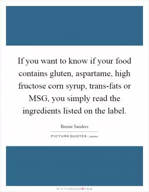 If you want to know if your food contains gluten, aspartame, high fructose corn syrup, trans-fats or MSG, you simply read the ingredients listed on the label Picture Quote #1