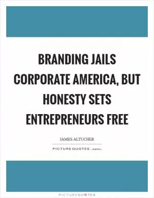 Branding jails corporate America, but honesty sets entrepreneurs free Picture Quote #1