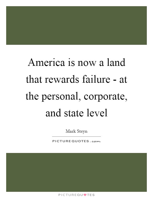 America is now a land that rewards failure - at the personal, corporate, and state level Picture Quote #1