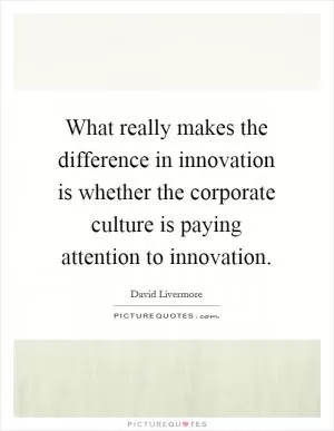What really makes the difference in innovation is whether the corporate culture is paying attention to innovation Picture Quote #1