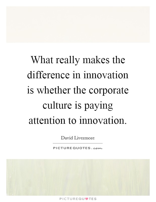 What really makes the difference in innovation is whether the corporate culture is paying attention to innovation. Picture Quote #1