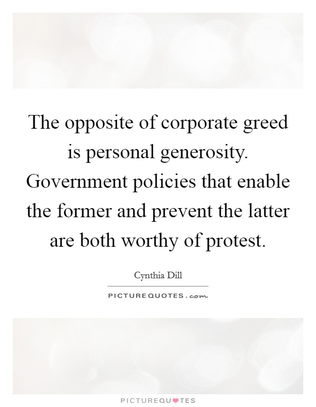 The opposite of corporate greed is personal generosity. Government policies that enable the former and prevent the latter are both worthy of protest. Picture Quote #1