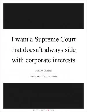 I want a Supreme Court that doesn’t always side with corporate interests Picture Quote #1