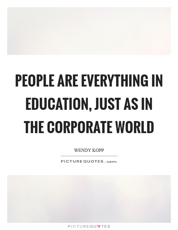 People are everything in education, just as in the corporate world Picture Quote #1
