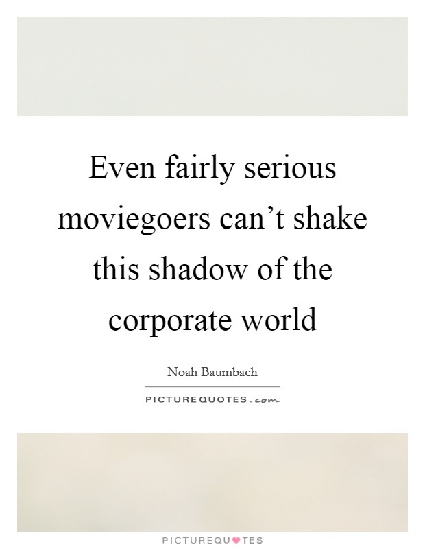 Even fairly serious moviegoers can't shake this shadow of the corporate world Picture Quote #1