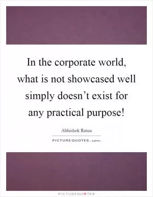 In the corporate world, what is not showcased well simply doesn’t exist for any practical purpose! Picture Quote #1