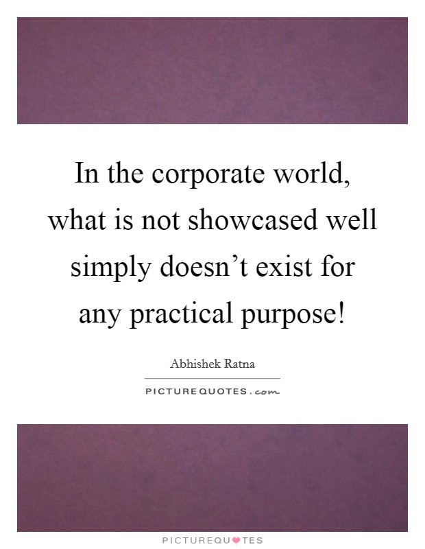 In the corporate world, what is not showcased well simply doesn't exist for any practical purpose! Picture Quote #1