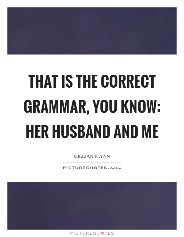 That is the correct grammar, you know: her husband and me Picture Quote #1