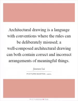 Architectural drawing is a language with conventions where the rules can be deliberately misused; a well-composed architectural drawing can both contain correct and incorrect arrangements of meaningful things Picture Quote #1