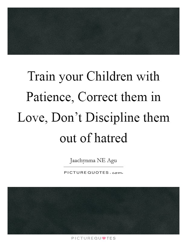 Train your Children with Patience, Correct them in Love, Don't Discipline them out of hatred Picture Quote #1