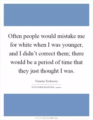 Often people would mistake me for white when I was younger, and I didn’t correct them; there would be a period of time that they just thought I was Picture Quote #1