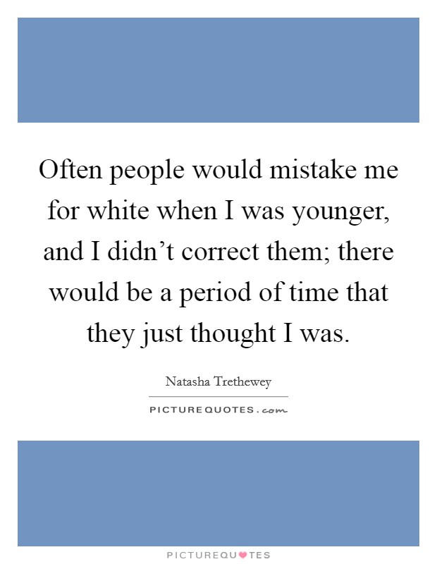 Often people would mistake me for white when I was younger, and I didn't correct them; there would be a period of time that they just thought I was. Picture Quote #1