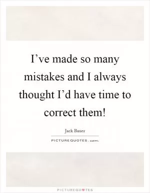 I’ve made so many mistakes and I always thought I’d have time to correct them! Picture Quote #1