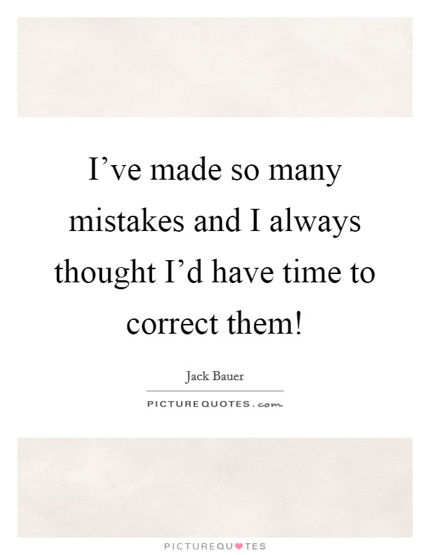 I've made so many mistakes and I always thought I'd have time to correct them! Picture Quote #1