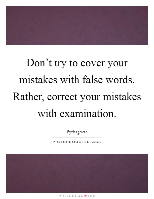 Don't try to cover your mistakes with false words. Rather, correct your mistakes with examination. Picture Quote #1