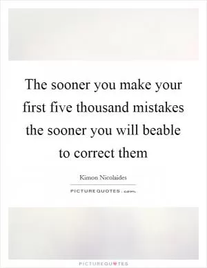The sooner you make your first five thousand mistakes the sooner you will beable to correct them Picture Quote #1