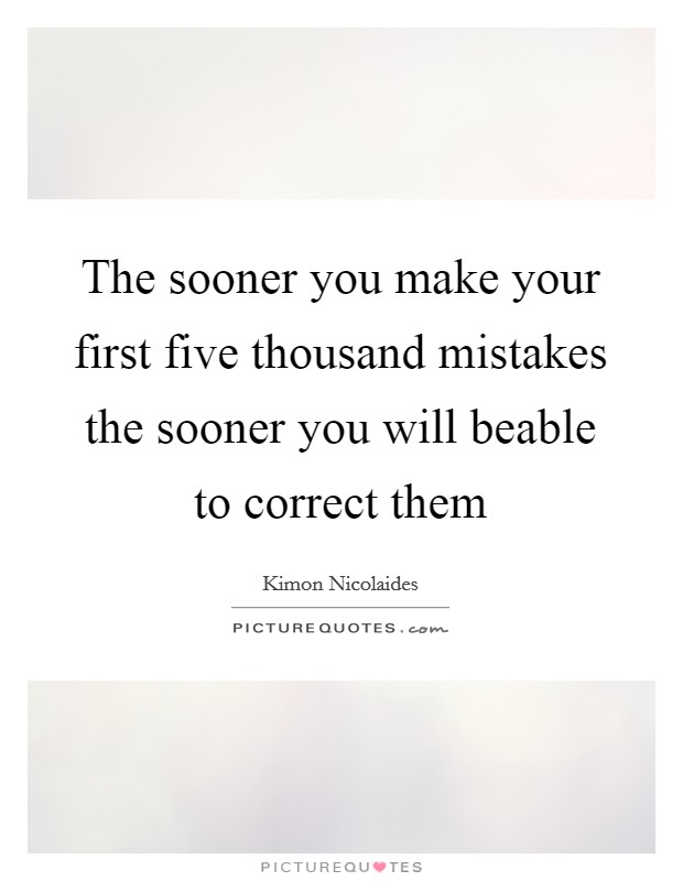 The sooner you make your first five thousand mistakes the sooner you will beable to correct them Picture Quote #1