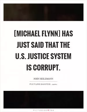 [Michael Flynn] has just said that the U.S. Justice system is corrupt Picture Quote #1