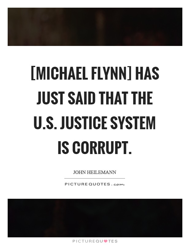 [Michael Flynn] has just said that the U.S. Justice system is corrupt. Picture Quote #1