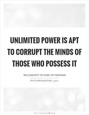 Unlimited power is apt to corrupt the minds of those who possess it Picture Quote #1