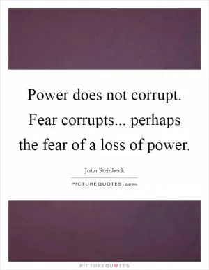 Power does not corrupt. Fear corrupts... perhaps the fear of a loss of power Picture Quote #1