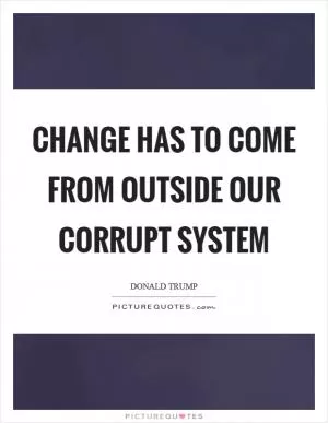 Change has to come from outside our corrupt system Picture Quote #1