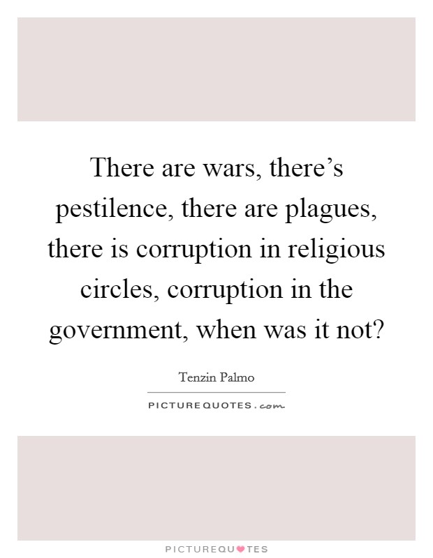 There are wars, there's pestilence, there are plagues, there is corruption in religious circles, corruption in the government, when was it not? Picture Quote #1
