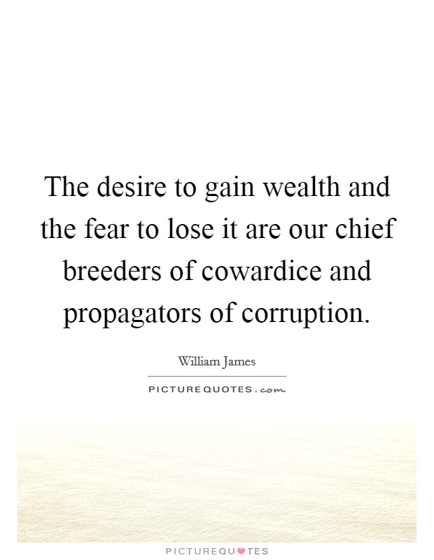 The desire to gain wealth and the fear to lose it are our chief breeders of cowardice and propagators of corruption. Picture Quote #1