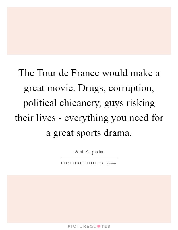 The Tour de France would make a great movie. Drugs, corruption, political chicanery, guys risking their lives - everything you need for a great sports drama. Picture Quote #1