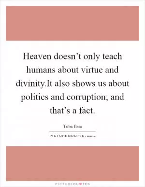 Heaven doesn’t only teach humans about virtue and divinity.It also shows us about politics and corruption; and that’s a fact Picture Quote #1