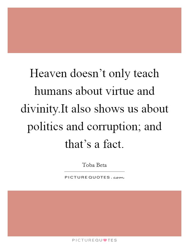 Heaven doesn't only teach humans about virtue and divinity.It also shows us about politics and corruption; and that's a fact. Picture Quote #1