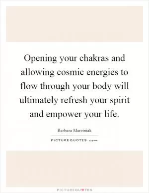 Opening your chakras and allowing cosmic energies to flow through your body will ultimately refresh your spirit and empower your life Picture Quote #1