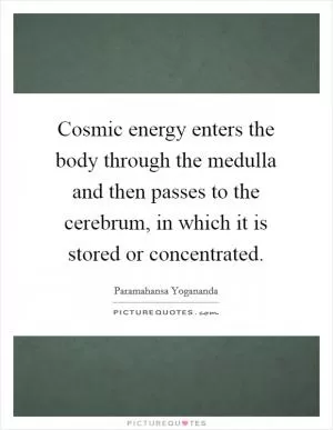 Cosmic energy enters the body through the medulla and then passes to the cerebrum, in which it is stored or concentrated Picture Quote #1